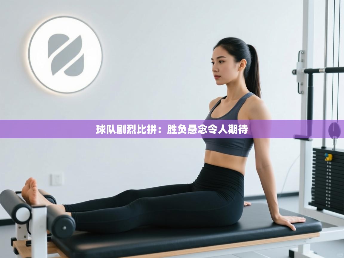 球队剧烈比拼：胜负悬念令人期待  第1张