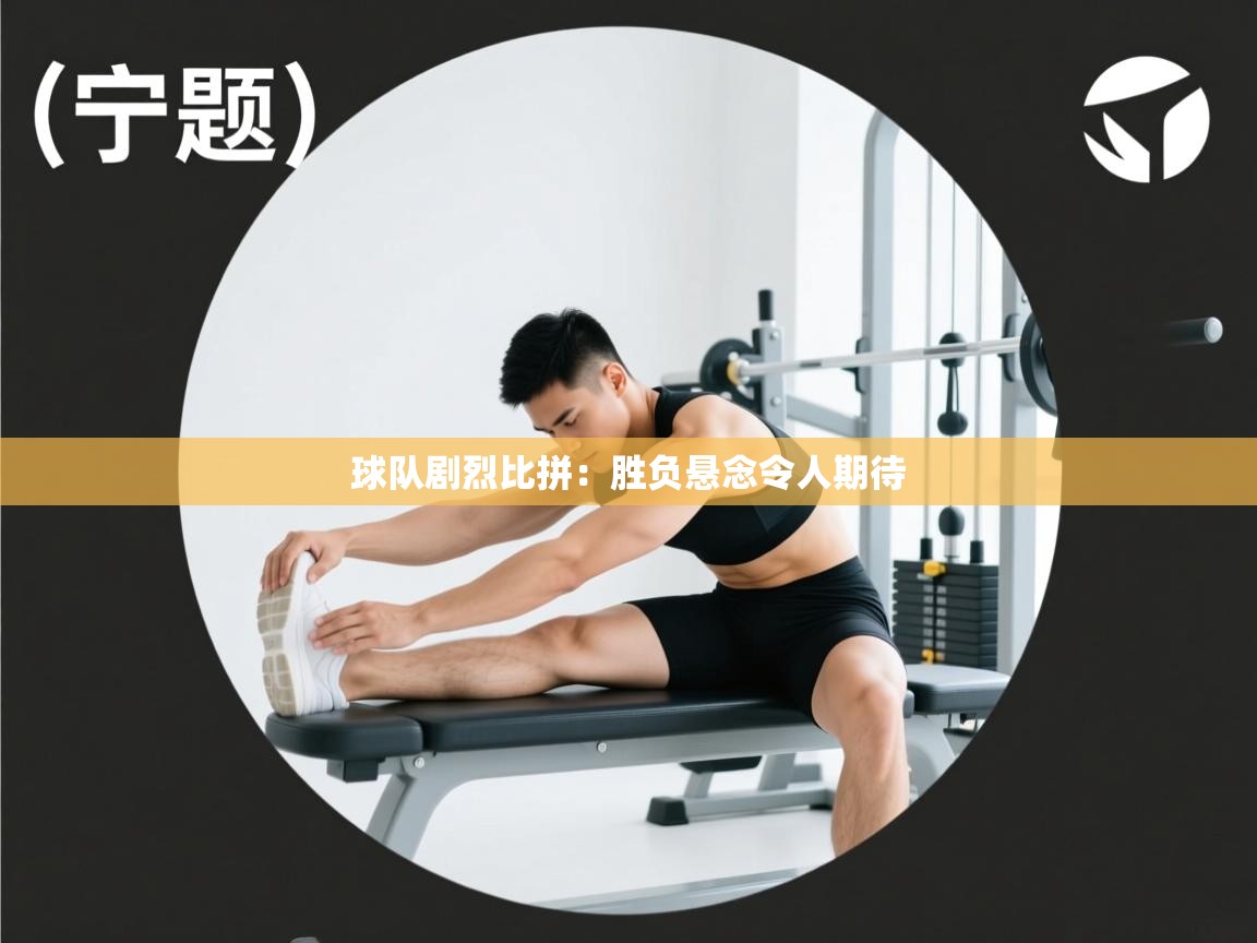 球队剧烈比拼：胜负悬念令人期待  第2张