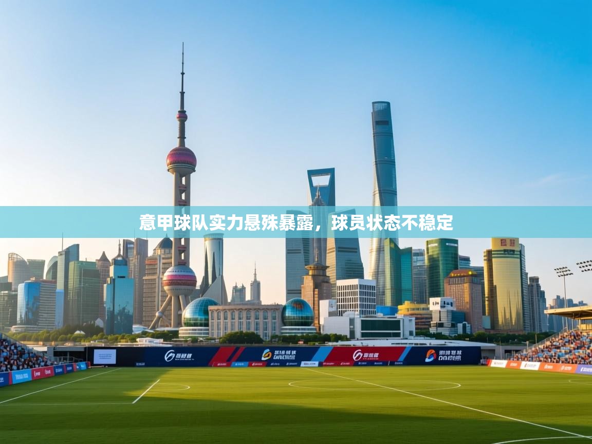 意甲球队实力悬殊暴露,球员状态不稳定 第1张