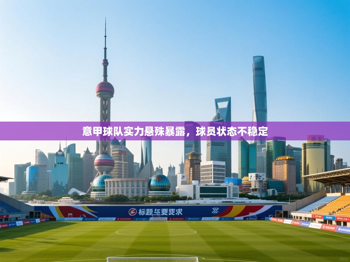 意甲球队实力悬殊暴露,球员状态不稳定 第2张
