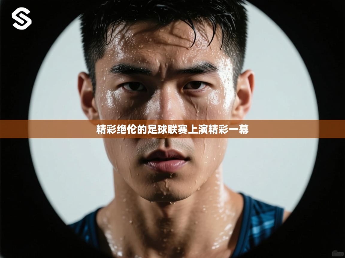 精彩绝伦的足球联赛上演精彩一幕  第2张