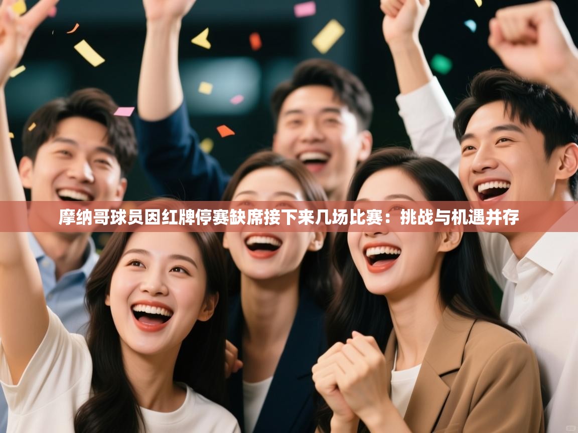 摩纳哥球员因红牌停赛缺席接下来几场比赛:挑战与机遇并存 第1张