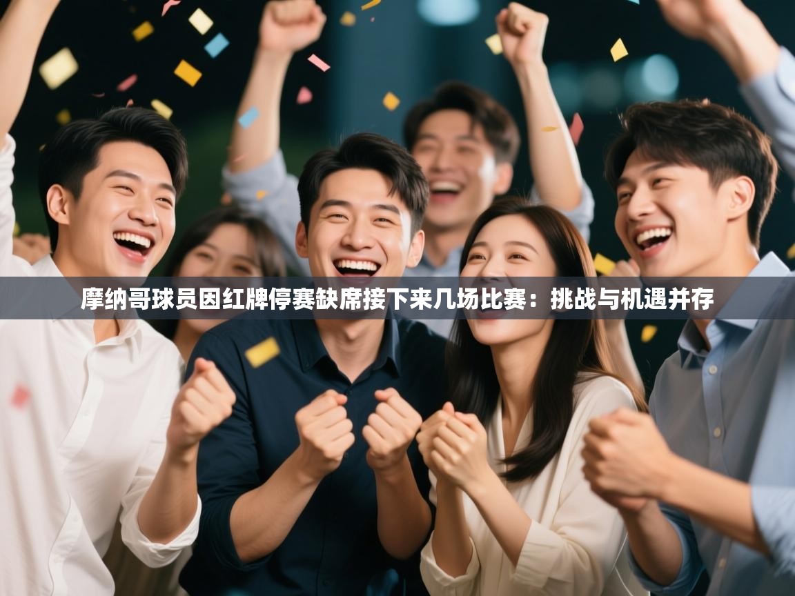 摩纳哥球员因红牌停赛缺席接下来几场比赛:挑战与机遇并存 第2张