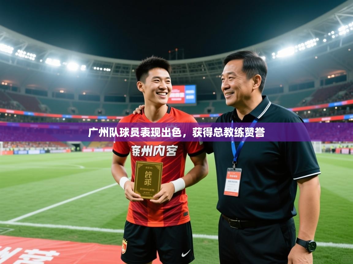 广州队球员表现出色,获得总教练赞誉 第2张