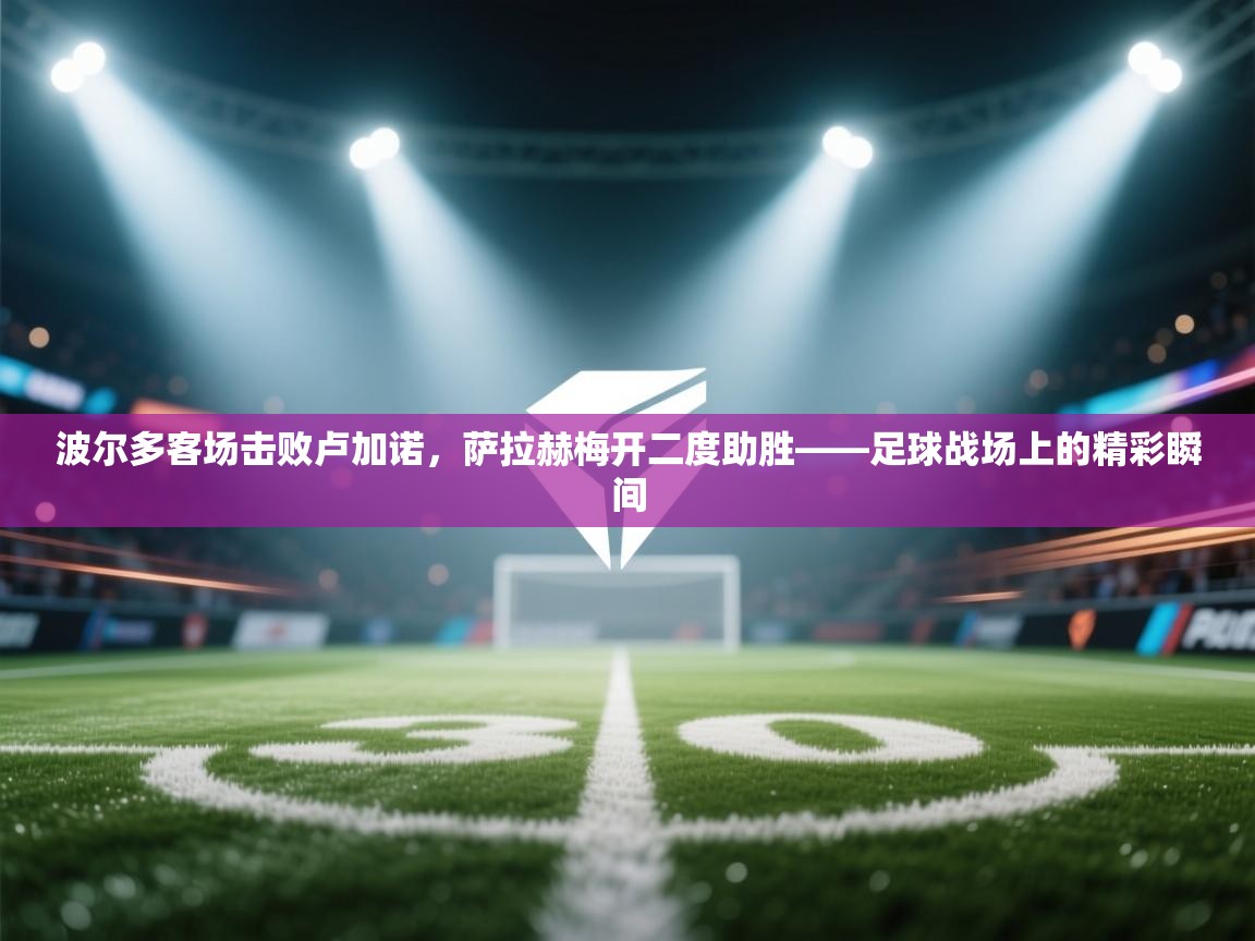 波尔多客场击败卢加诺，萨拉赫梅开二度助胜——足球战场上的精彩瞬间  第2张