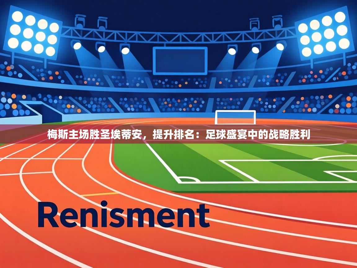 梅斯主场胜圣埃蒂安,提升排名:足球盛宴中的战略胜利 第1张