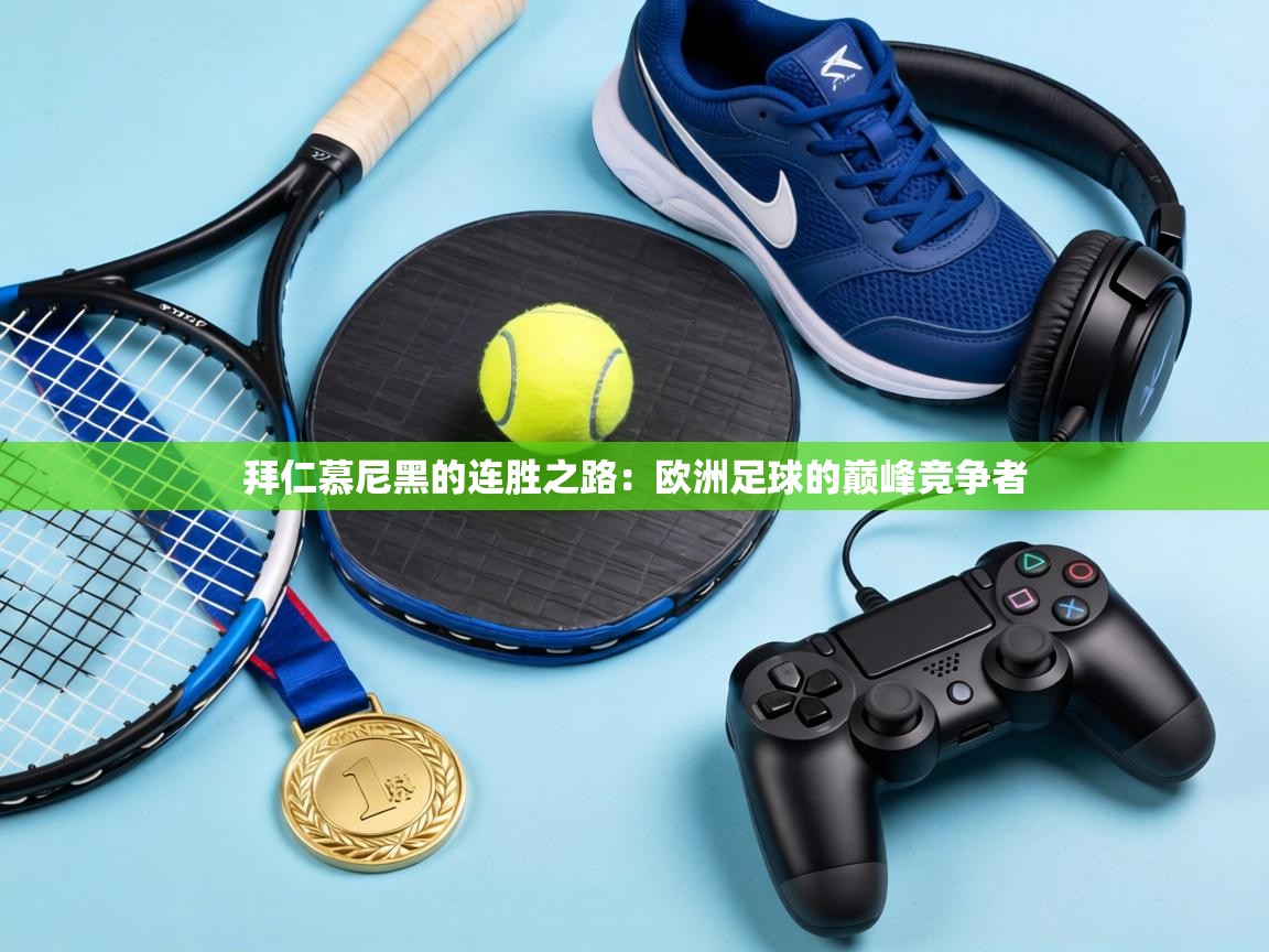 拜仁慕尼黑的连胜之路:欧洲足球的巅峰竞争者 第2张