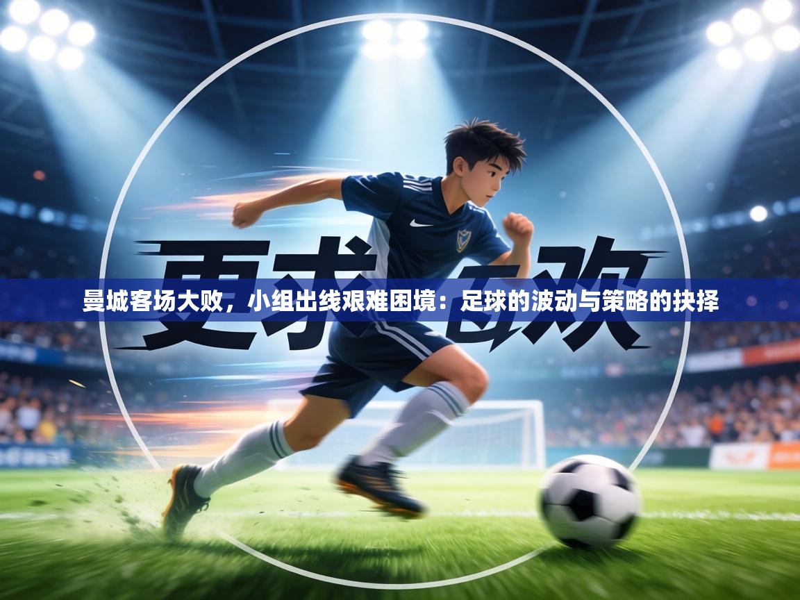 曼城客场大败，小组出线艰难困境：足球的波动与策略的抉择  第1张