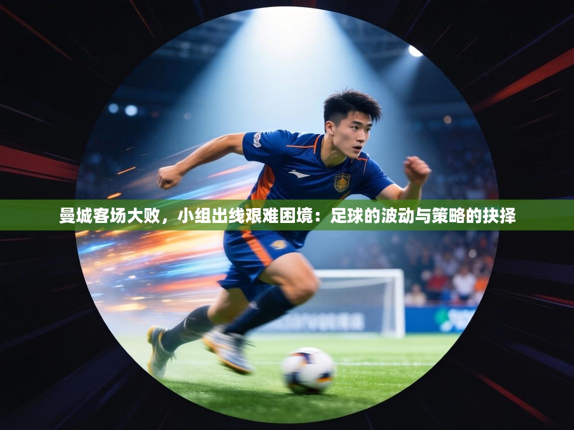 曼城客场大败，小组出线艰难困境：足球的波动与策略的抉择  第2张